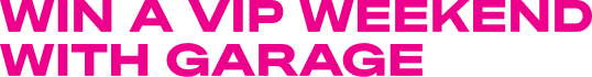 WIN A VIP WEEKEND WITH GARAGE