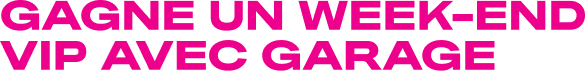 GAGNE UN WEEK-END VIP AVEC GARAGE